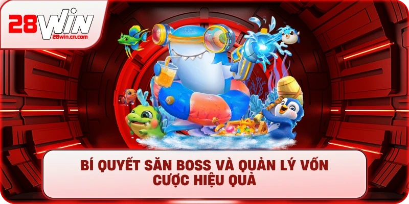 Bắn Cá H5 – Săn Thưởng Cực Đỉnh, Nổ Hũ Tiền Tỷ Tại 28Win 3 Bí quyết săn boss và quản lý vốn cược hiệu quả
