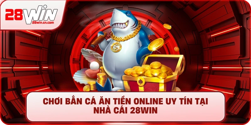 Bắn Cá Ăn Tiền Online - Săn Boss Đã Tay, Rút Tiền Uy Tín 2 Chơi bắn cá ăn tiền online uy tín tại nhà cái 28Win