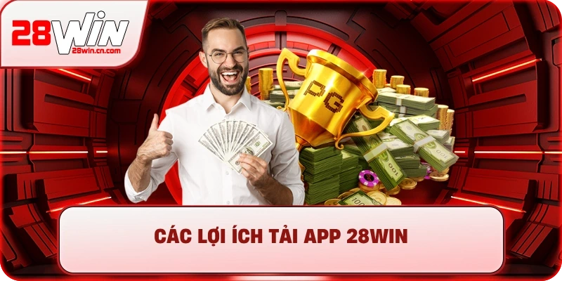 Tải App 28Win - Hướng Dẫn Cài Đặt Cho Android & iOS 1 Các lợi ích tải app 28Win
